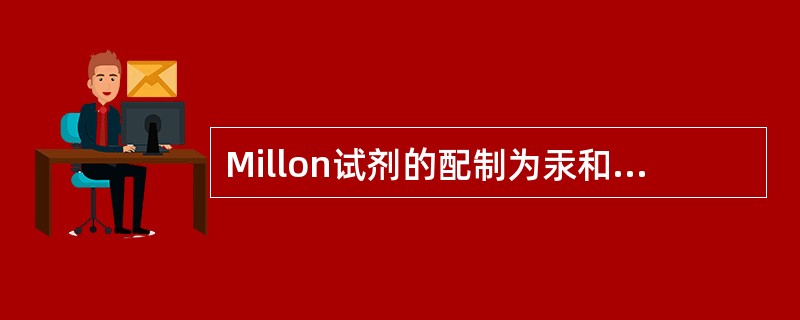 Millon试剂的配制为汞和硝酸以1：2添加，稍加热溶解后加2体积水，静置过夜，