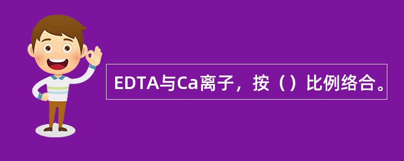 EDTA与Ca离子，按（）比例络合。