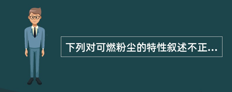 下列对可燃粉尘的特性叙述不正确的是（）。