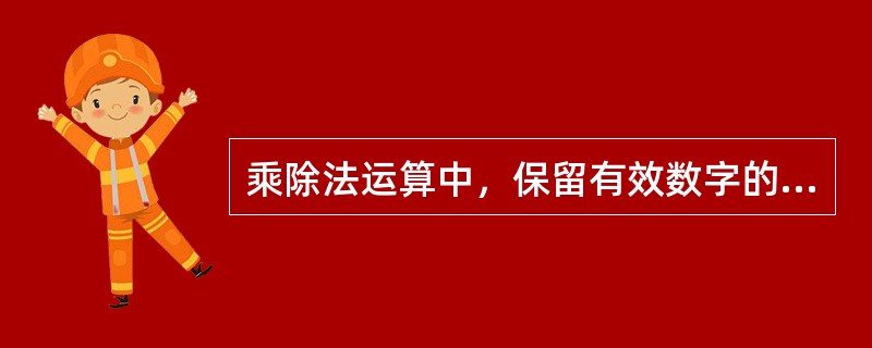 乘除法运算中，保留有效数字的位数，以位数最多的为准，即相对误差最大的数为准。