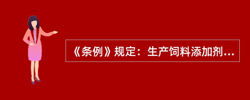 《条例》规定：生产饲料添加剂、添加剂预混合饲料的企业，经省、自治区、直辖市人民政