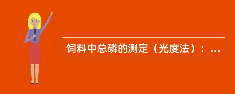 饲料中总磷的测定（光度法）：是将试样中有机物破坏，使磷游离出来，在碱性条件下，用