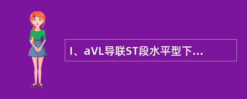 I、aVL导联ST段水平型下移0．1mV伴T波倒置（）。