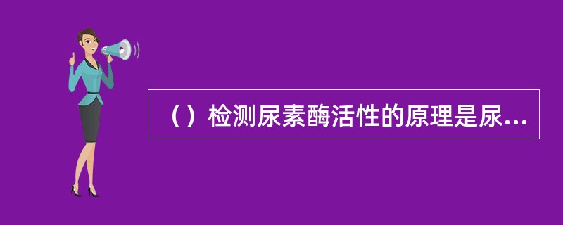 （）检测尿素酶活性的原理是尿素水解释放的氨可使溶液pH值升高，反应后试样溶液与空