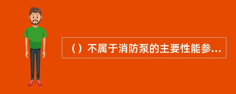 （）不属于消防泵的主要性能参数。