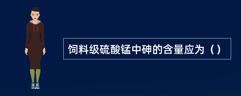 饲料级硫酸锰中砷的含量应为（）