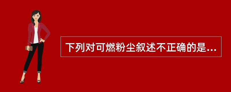 下列对可燃粉尘叙述不正确的是（）。