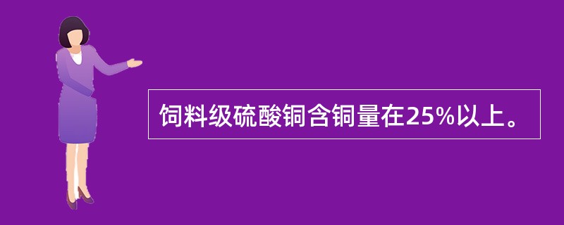 饲料级硫酸铜含铜量在25%以上。