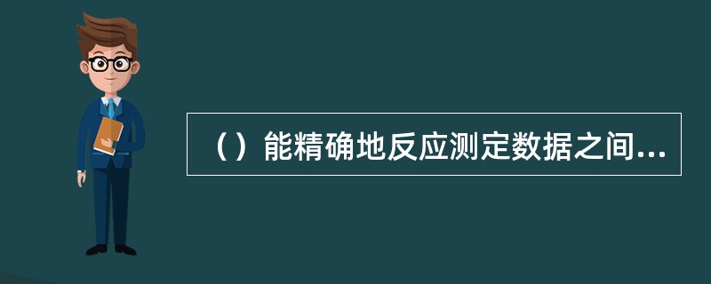 （）能精确地反应测定数据之间的离散性。