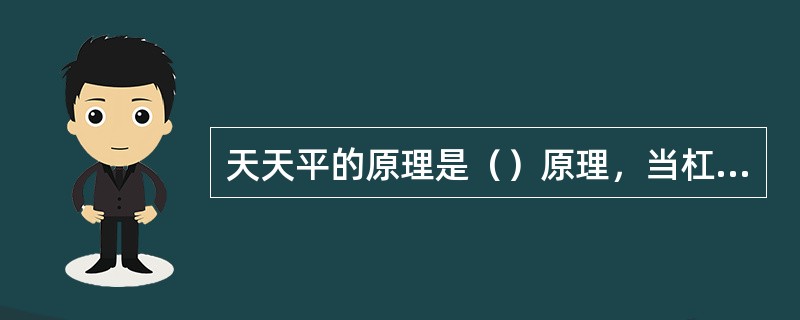 天天平的原理是（）原理，当杠杆两边的力矩相等时，杠杆保持平衡。