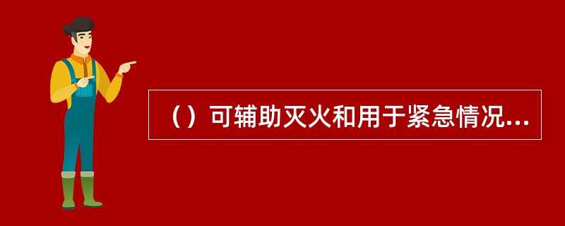 （）可辅助灭火和用于紧急情况下营救被困人员或用于消防员自救。