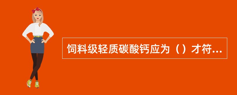 饲料级轻质碳酸钙应为（）才符合其质量要求。