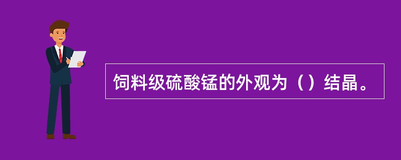 饲料级硫酸锰的外观为（）结晶。