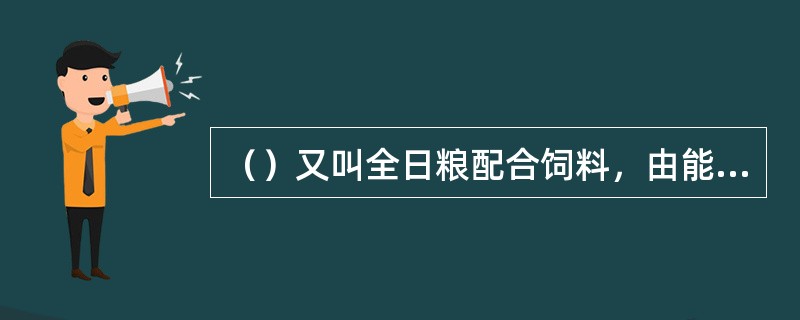 （）又叫全日粮配合饲料，由能量饲料、蛋白质饲料、矿物质饲料及各种添加剂组成。