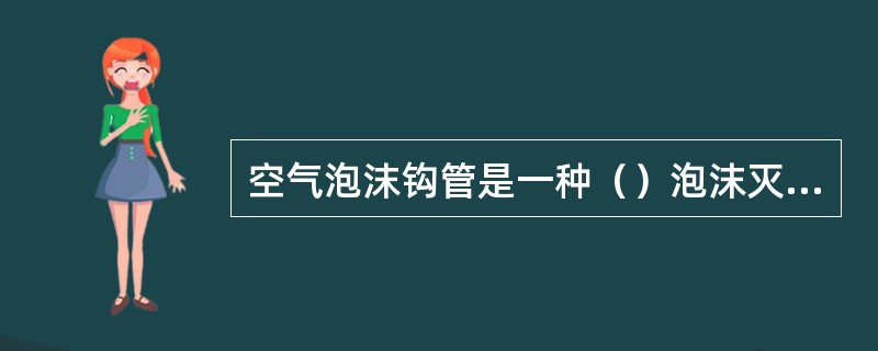 空气泡沫钩管是一种（）泡沫灭火设备、用来产生和喷射泡沫、扑救油罐火灾。