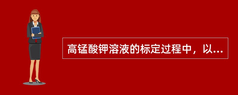 高锰酸钾溶液的标定过程中，以下描述不正确的是（）。