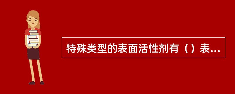 特殊类型的表面活性剂有（）表面活性剂、（）表面活性剂、（）表面活性剂和（）表面活
