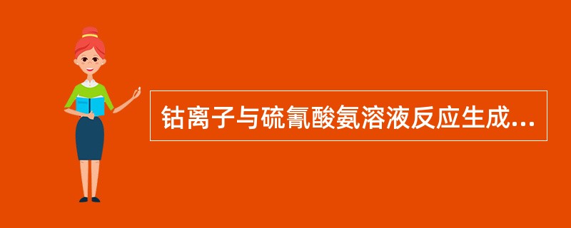 钴离子与硫氰酸氨溶液反应生成的物质颜色为（）.