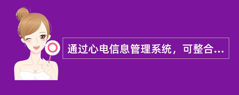 通过心电信息管理系统，可整合到医院信息化管理系统的心电信息是（）。