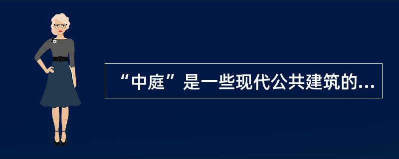 “中庭”是一些现代公共建筑的（），是现代公共建筑的公共部分。