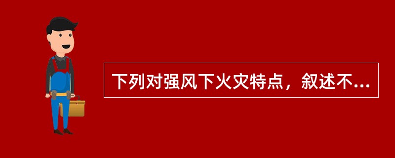 下列对强风下火灾特点，叙述不正确的是（）。