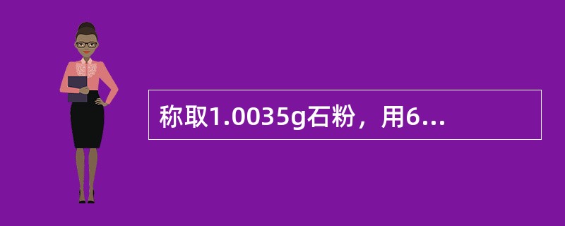 称取1.0035g石粉，用6mol／L的盐酸溶解，定容到250ml容量瓶内，取2