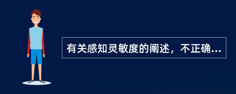 有关感知灵敏度的阐述，不正确的是（）。