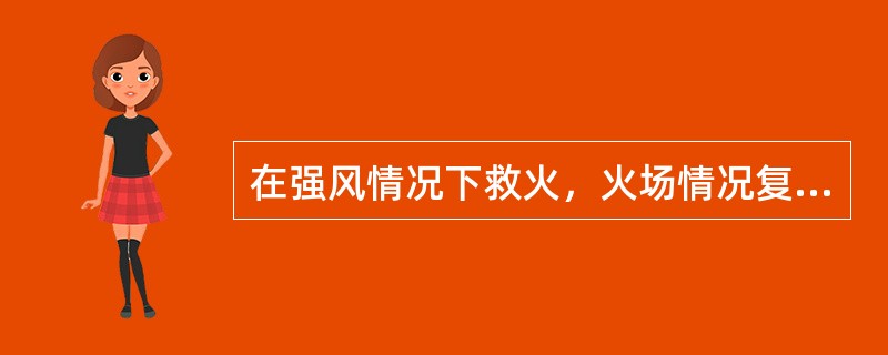 在强风情况下救火，火场情况复杂，扑救困难，应加强（）。