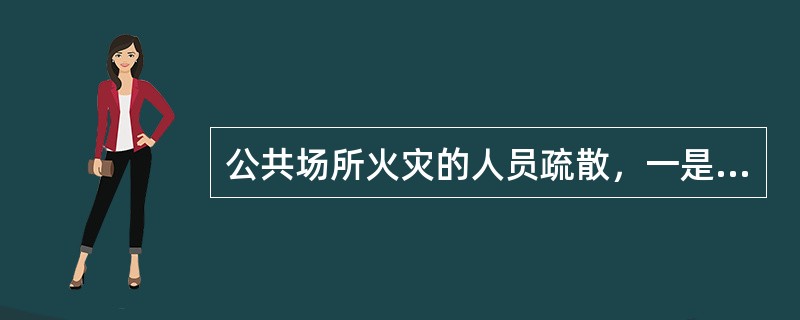 公共场所火灾的人员疏散，一是失火单位迅速组织疏散，二是消防队到达火场后要营救与（