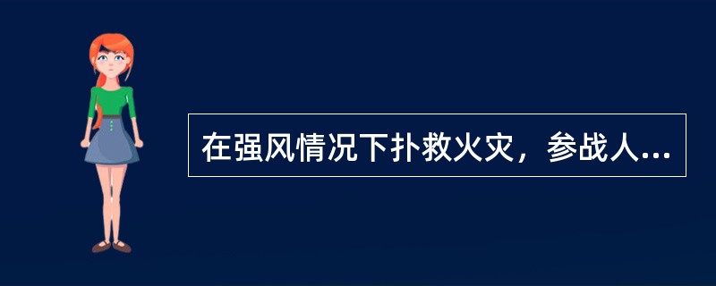 在强风情况下扑救火灾，参战人员多、战斗时间长、需要的装备器材和灭火剂数量多，因此