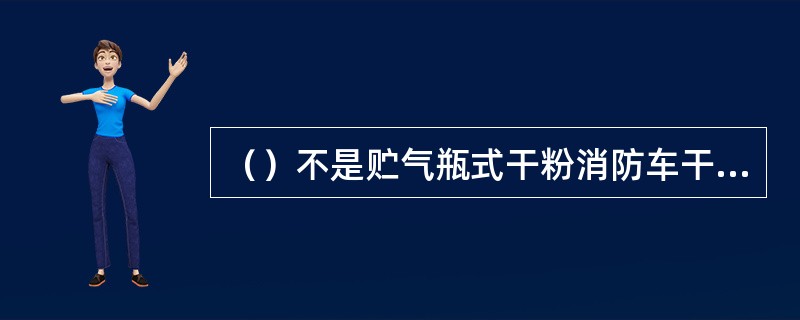 （）不是贮气瓶式干粉消防车干粉氮气系统的组件。