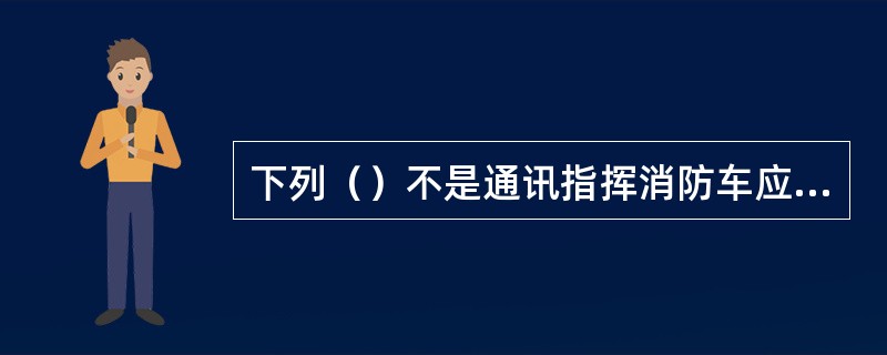 下列（）不是通讯指挥消防车应具备的主要功能。