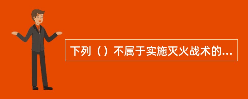 下列（）不属于实施灭火战术的要求。