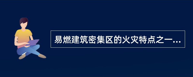 易燃建筑密集区的火灾特点之一，就是容易出现飞火，引起新的火点。发生火灾后，火场中