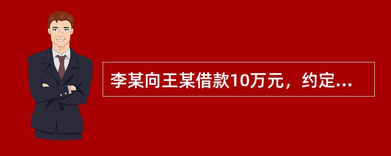 李某向王某借款10万元，约定3年一次还本付息，年利率为5%。李某提前1年将10万