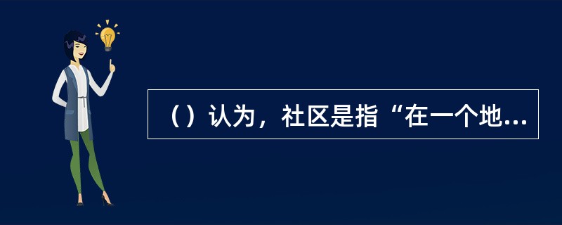 （）认为，社区是指“在一个地理区域内围绕着日常交往组织起来的一群人”。