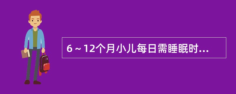 6～12个月小儿每日需睡眠时间为（）