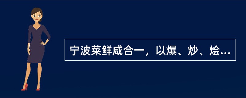 宁波菜鲜咸合一，以爆、炒、烩、炸为主。