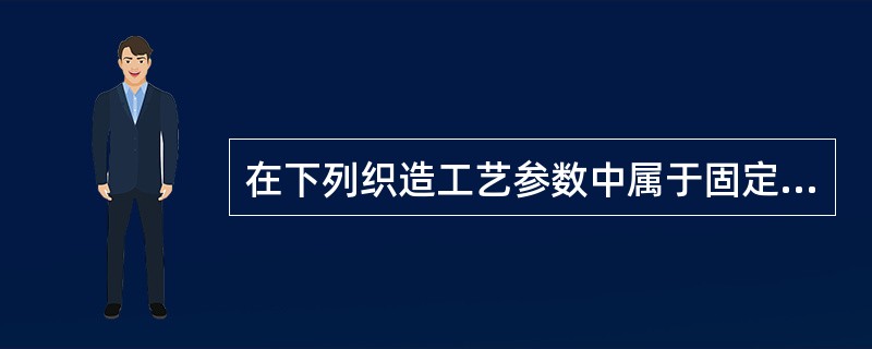 在下列织造工艺参数中属于固定工艺参数是（）。