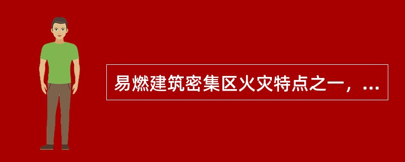 易燃建筑密集区火灾特点之一，就是燃烧猛烈、蔓延迅速、容易火烧连营，起火后一般在（