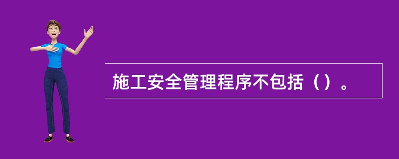 施工安全管理程序不包括（）。