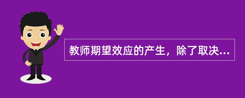 教师期望效应的产生，除了取决于教师自身的因素外，还与()等因素有关。