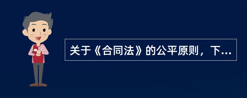 关于《合同法》的公平原则，下列表述不正确的是（）。