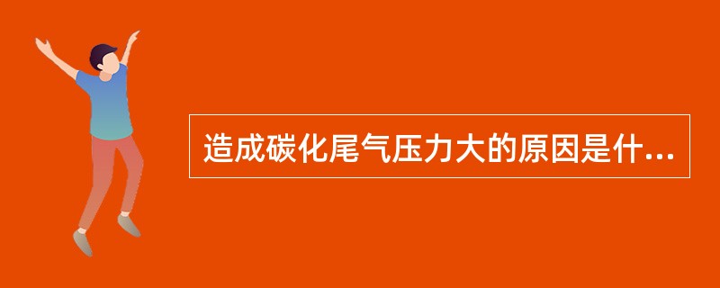 造成碳化尾气压力大的原因是什么？