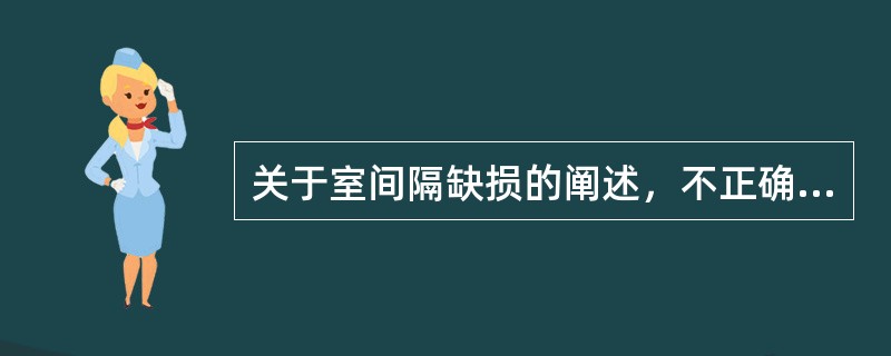 关于室间隔缺损的阐述，不正确的是（）。