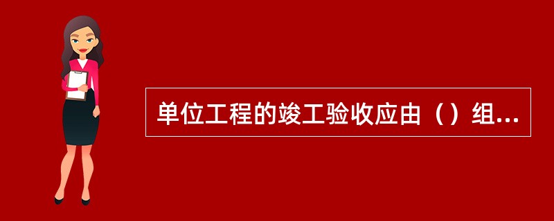 单位工程的竣工验收应由（）组织相关单位进行。