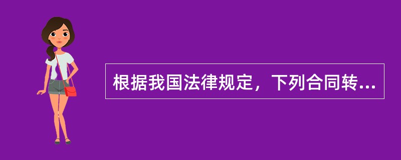根据我国法律规定，下列合同转让行为无效的是（）。