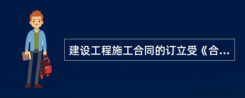 建设工程施工合同的订立受《合同法》关于合同订立一般规则的约束，同时又具有其特殊性