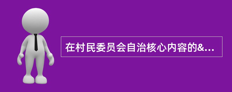 在村民委员会自治核心内容的“四个民主”中，（）是村民自治