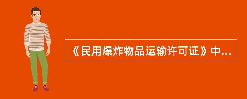 《民用爆炸物品运输许可证》中应载明的内容包括爆炸物品的（）。